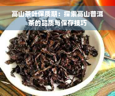 高山茶叶保质期：探索高山普洱茶的品质与保存技巧