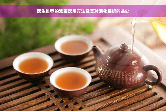 医生推荐的浓茶饮用方法及其对消化系统的益处