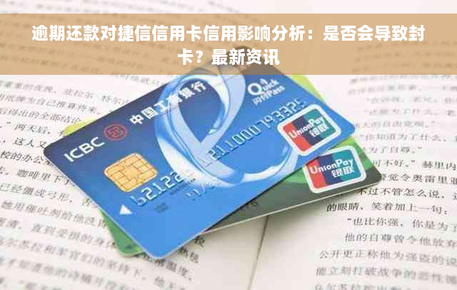 逾期还款对捷信信用卡信用影响分析：是否会导致封卡？最新资讯