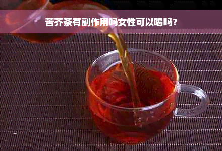 苦芥茶有副作用吗女性可以喝吗？