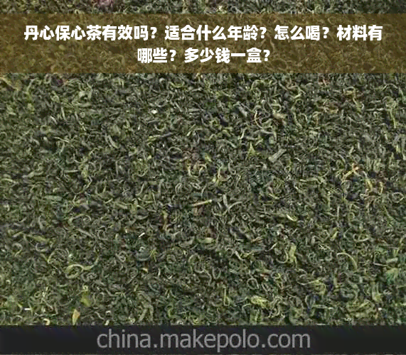 丹心保心茶有效吗？适合什么年龄？怎么喝？材料有哪些？多少钱一盒？