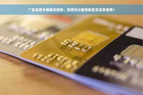 广发信用卡逾期还款后，信用评分能否恢复及正常使用？