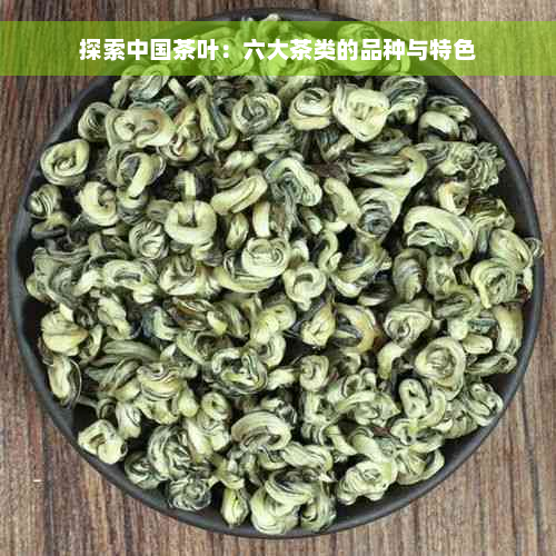 探索中国茶叶：六大茶类的品种与特色