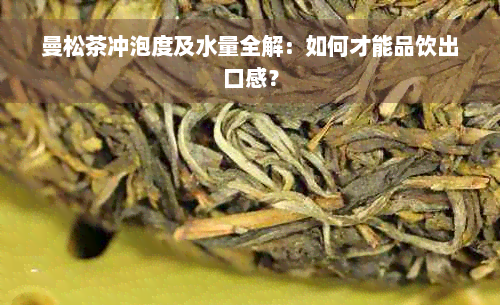 曼松茶冲泡度及水量全解：如何才能品饮出口感？