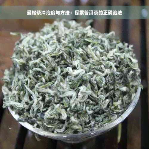 曼松茶冲泡度与方法：探索普洱茶的正确泡法