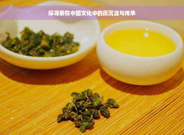探寻茶在中国文化中的历沉淀与传承