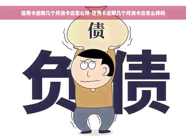 信用卡逾期几个月消卡会怎么样-信用卡逾期几个月消卡会怎么样吗