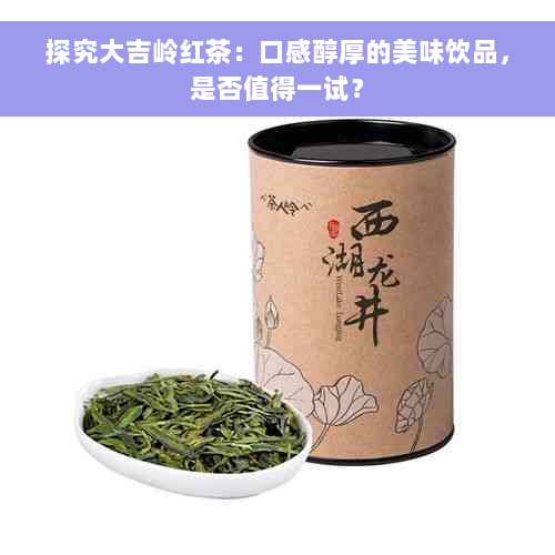 探究大吉岭红茶：口感醇厚的美味饮品，是否值得一试？