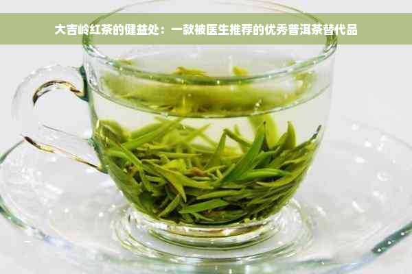 大吉岭红茶的健益处：一款被医生推荐的优秀普洱茶替代品