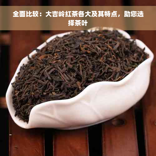 全面比较：大吉岭红茶各大及其特点，助您选择茶叶