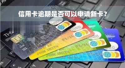 信用卡逾期是否可以申请新卡？