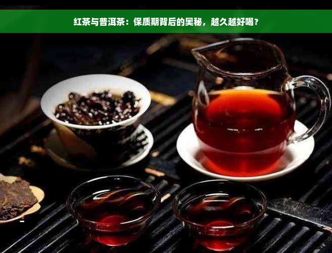 红茶与普洱茶：保质期背后的奥秘，越久越好喝？