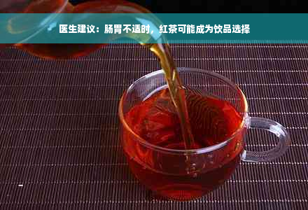 医生建议：肠胃不适时，红茶可能成为饮品选择
