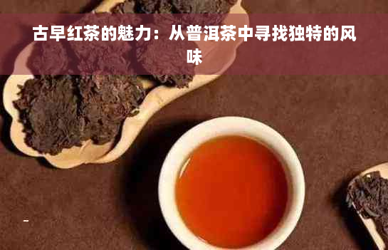古早红茶的魅力：从普洱茶中寻找独特的风味