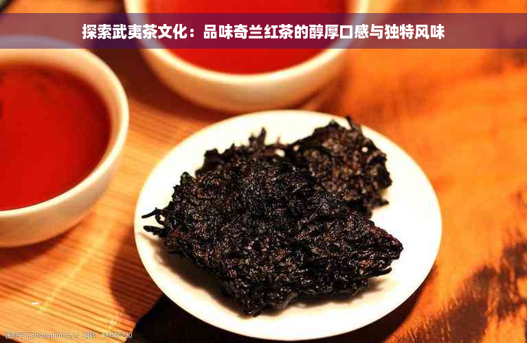 探索武夷茶文化：品味奇兰红茶的醇厚口感与独特风味