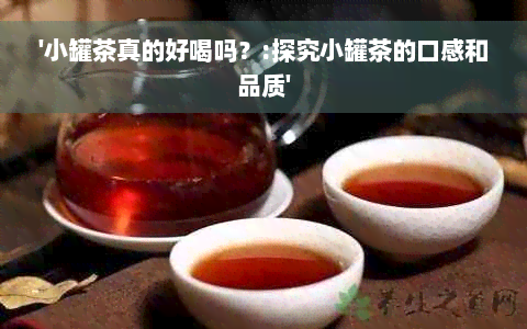 '小罐茶真的好喝吗？:探究小罐茶的口感和品质'