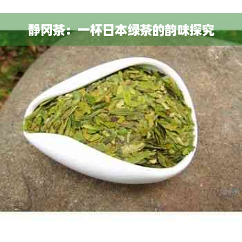 静冈茶：一杯日本绿茶的韵味探究