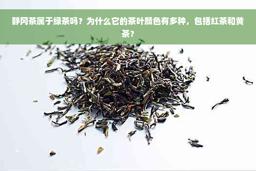 静冈茶属于绿茶吗？为什么它的茶叶颜色有多种，包括红茶和黄茶？