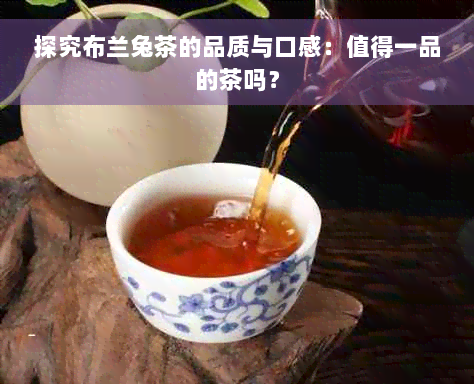 探究布兰兔茶的品质与口感：值得一品的茶吗？