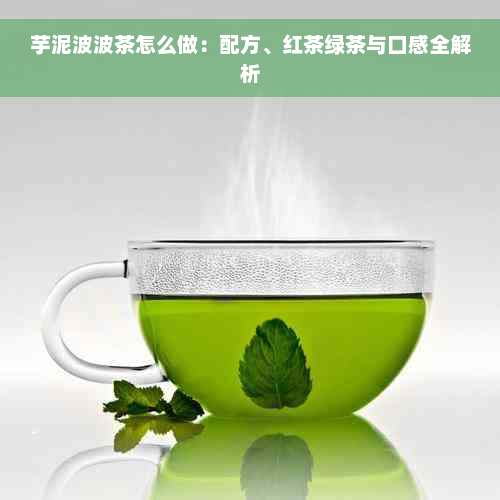 芋泥波波茶怎么做：配方、红茶绿茶与口感全解析