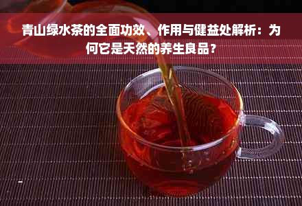 青山绿水茶的全面功效、作用与健益处解析：为何它是天然的养生良品？