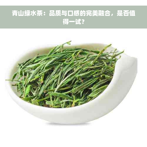 青山绿水茶：品质与口感的完美融合，是否值得一试？