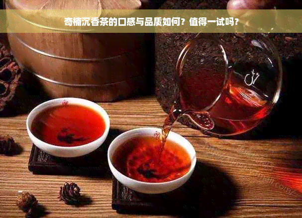 奇楠沉香茶的口感与品质如何？值得一试吗？