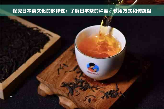探究日本茶文化的多样性：了解日本茶的种类、饮用方式和传统俗