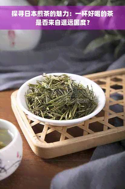 探寻日本煎茶的魅力：一杯好喝的茶是否来自遥远国度？