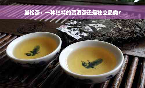 曼松茶：一种独特的普洱茶还是独立品类？