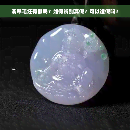 翡翠毛坯有假吗？如何辨别真假？可以造假吗？