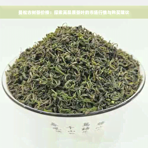 曼松古树茶价格：探索高品质茶叶的市场行情与购买建议