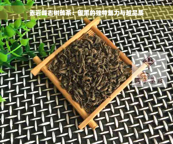 赤岩峰古树砖茶：碳黑的独特魅力与越品质