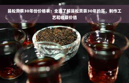 曼松贡茶30年份价格表：全面了解曼松贡茶30年的历、制作工艺和收藏价值