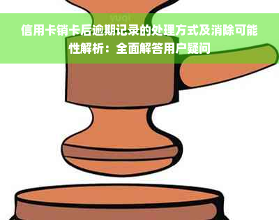 信用卡销卡后逾期记录的处理方式及消除可能性解析：全面解答用户疑问