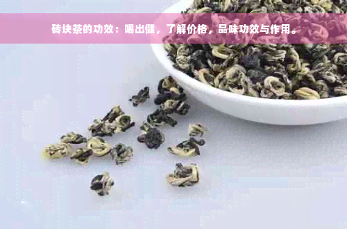 砖块茶的功效：喝出健，了解价格，品味功效与作用。