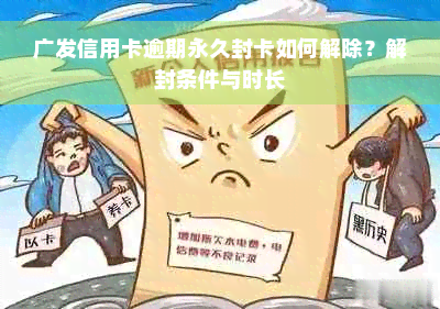 广发信用卡逾期永久封卡如何解除？解封条件与时长