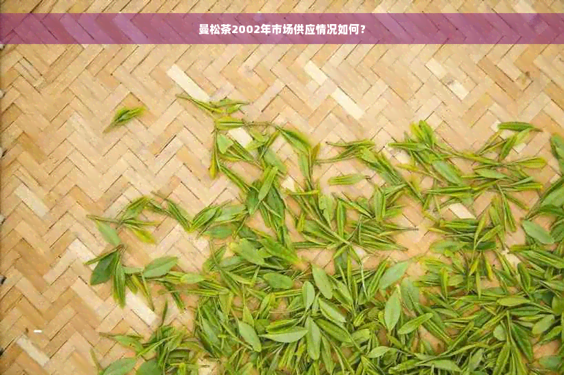 曼松茶2002年市场供应情况如何？