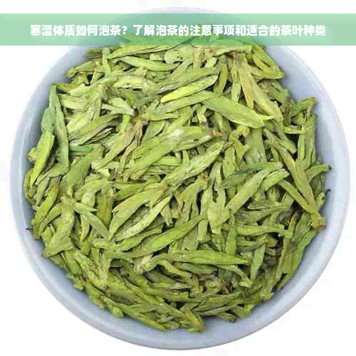 寒湿体质如何泡茶？了解泡茶的注意事项和适合的茶叶种类