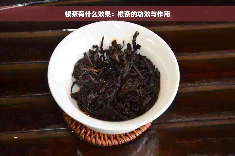 根茶有什么效果：根茶的功效与作用