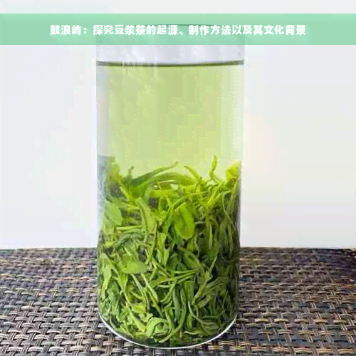 鼓浪屿：探究豆浆茶的起源、制作方法以及其文化背景