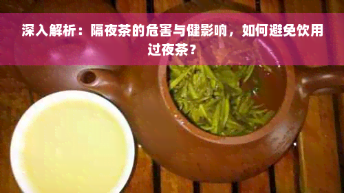 深入解析：隔夜茶的危害与健影响，如何避免饮用过夜茶？