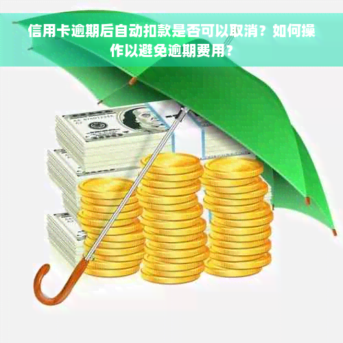 信用卡逾期后自动扣款是否可以取消？如何操作以避免逾期费用？