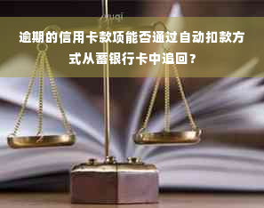 逾期的信用卡款项能否通过自动扣款方式从蓄银行卡中追回？