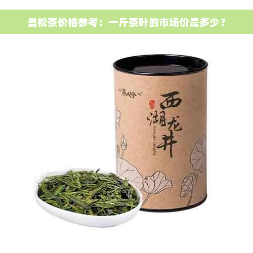 曼松茶价格参考：一斤茶叶的市场价是多少？
