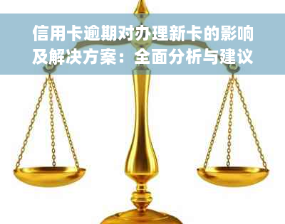 信用卡逾期对办理新卡的影响及解决方案：全面分析与建议