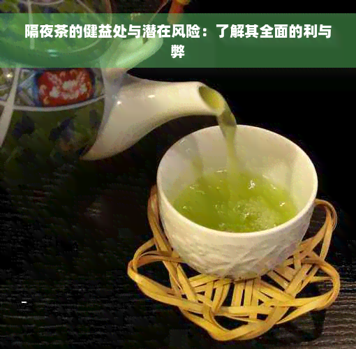 隔夜茶的健益处与潜在风险：了解其全面的利与弊