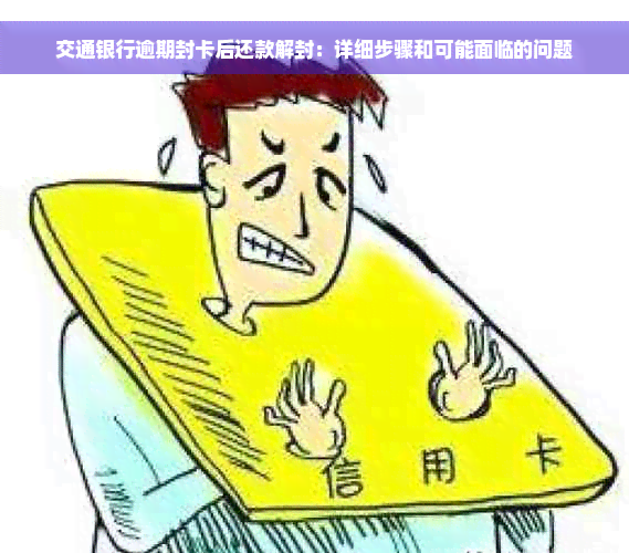 交通银行逾期封卡后还款解封：详细步骤和可能面临的问题