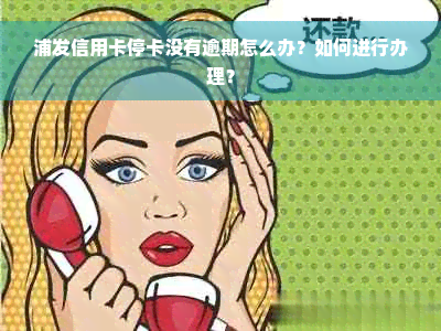 浦发信用卡停卡没有逾期怎么办？如何进行办理？