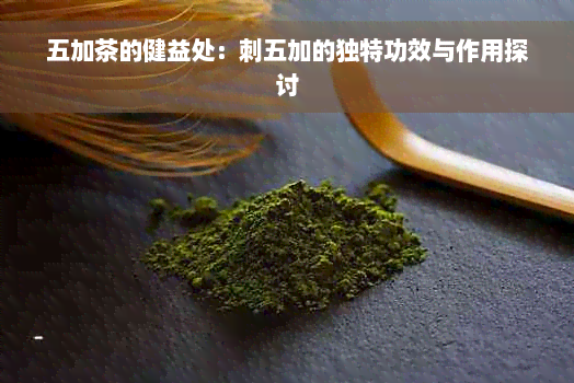 五加茶的健益处：刺五加的独特功效与作用探讨